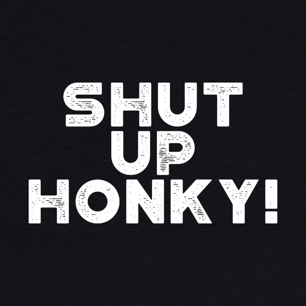 Shut Up Honky! White Funny by truffela